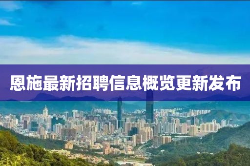 恩施最新招聘信息概览更新发布