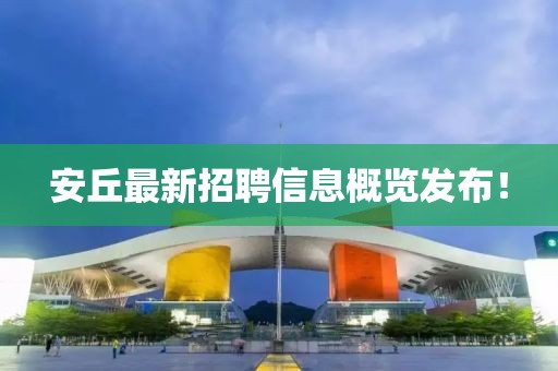 安丘最新招聘信息概览发布！