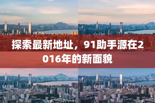 探索最新地址，91助手源在2016年的新面貌