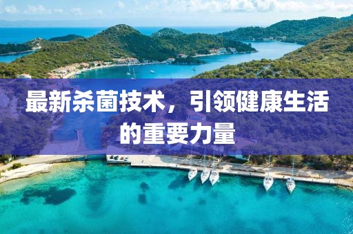 最新杀菌技术，引领健康生活的重要力量