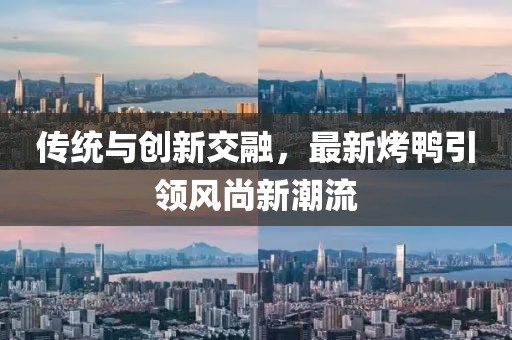 传统与创新交融，最新烤鸭引领风尚新潮流