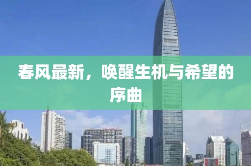 春风最新，唤醒生机与希望的序曲