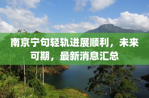 南京宁句轻轨进展顺利，未来可期，最新消息汇总