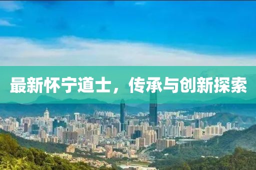 最新怀宁道士，传承与创新探索