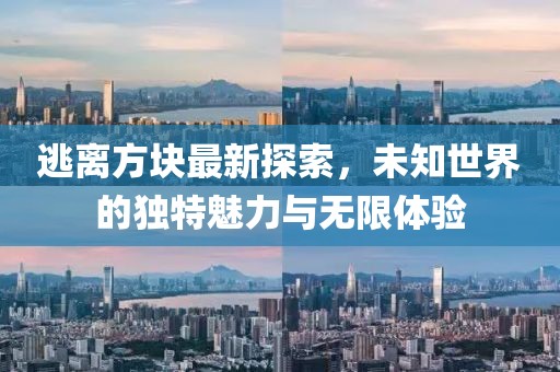 逃离方块最新探索，未知世界的独特魅力与无限体验