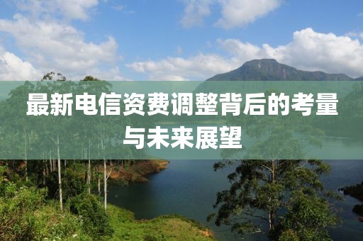 最新电信资费调整背后的考量与未来展望