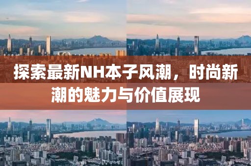 探索最新NH本子风潮，时尚新潮的魅力与价值展现