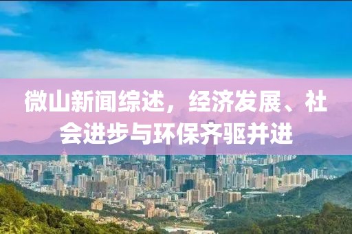 微山新闻综述，经济发展、社会进步与环保齐驱并进