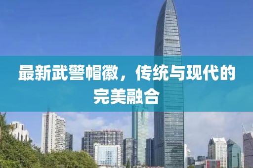 最新武警帽徽，传统与现代的完美融合
