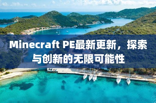 Minecraft PE最新更新，探索与创新的无限可能性