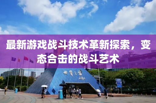 最新游戏战斗技术革新探索，变态合击的战斗艺术