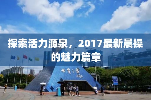 探索活力源泉，2017最新晨操的魅力篇章