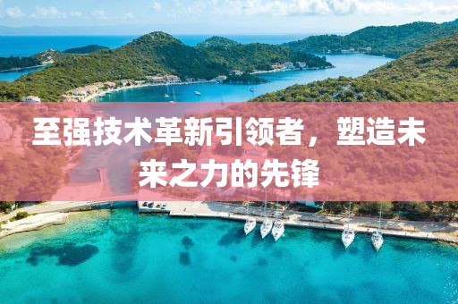 至强技术革新引领者，塑造未来之力的先锋
