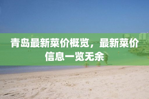 青岛最新菜价概览，最新菜价信息一览无余