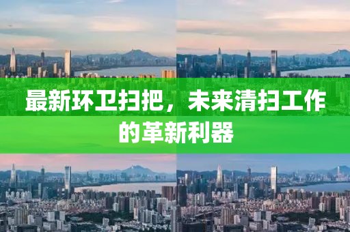 最新环卫扫把，未来清扫工作的革新利器