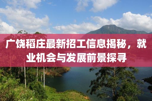 广饶稻庄最新招工信息揭秘，就业机会与发展前景探寻