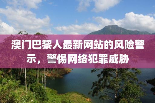 澳门巴黎人最新网站的风险警示，警惕网络犯罪威胁