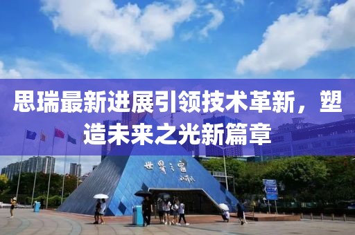 思瑞最新进展引领技术革新，塑造未来之光新篇章