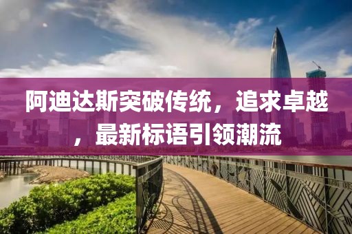 阿迪达斯突破传统，追求卓越，最新标语引领潮流