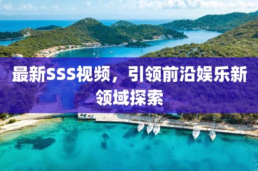 最新SSS视频，引领前沿娱乐新领域探索