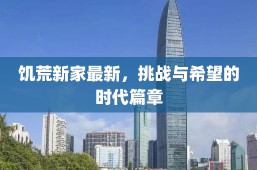 饥荒新家最新，挑战与希望的时代篇章