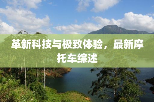 革新科技与极致体验，最新摩托车综述