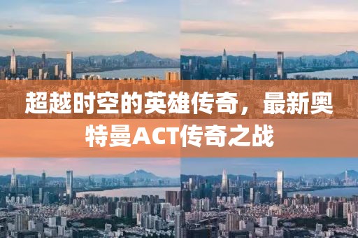超越时空的英雄传奇，最新奥特曼ACT传奇之战