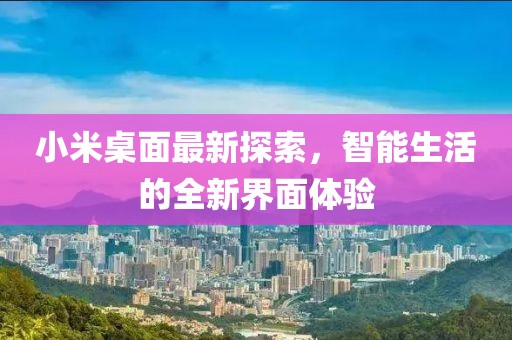 小米桌面最新探索，智能生活的全新界面体验