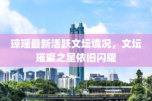 琼瑶最新活跃文坛境况，文坛璀璨之星依旧闪耀