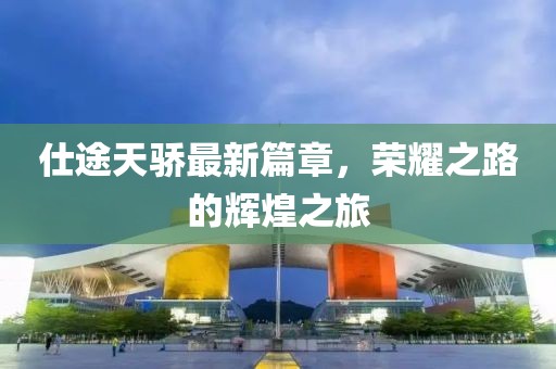 仕途天骄最新篇章，荣耀之路的辉煌之旅