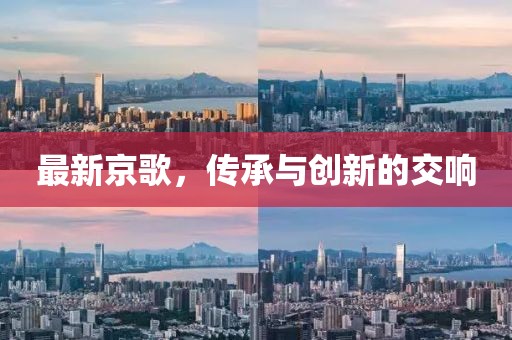 最新京歌，传承与创新的交响