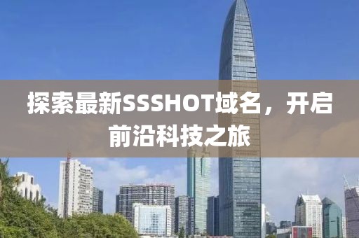 探索最新SSSHOT域名，开启前沿科技之旅