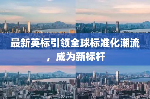 最新英标引领全球标准化潮流，成为新标杆
