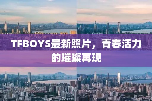 TFBOYS最新照片，青春活力的璀璨再现