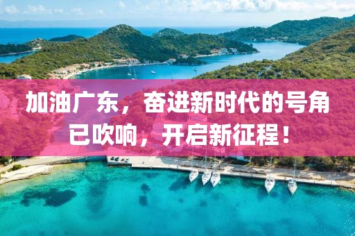 加油广东，奋进新时代的号角已吹响，开启新征程！