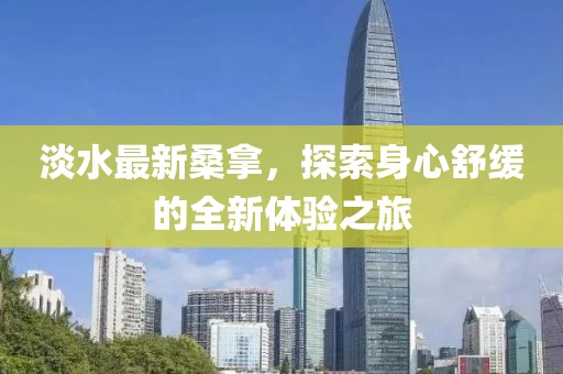 淡水最新桑拿，探索身心舒缓的全新体验之旅