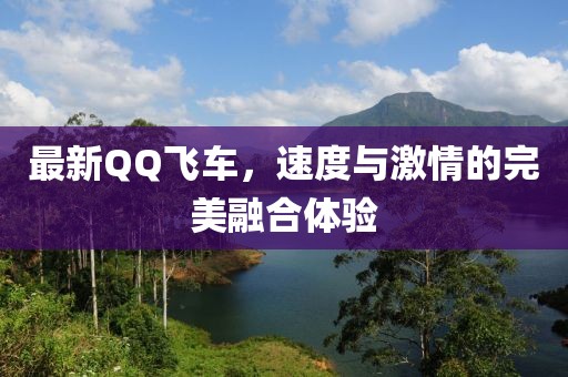 最新QQ飞车，速度与激情的完美融合体验