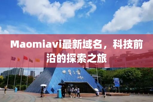 Maomiavi最新域名，科技前沿的探索之旅
