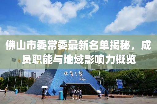 佛山市委常委最新名单揭秘，成员职能与地域影响力概览