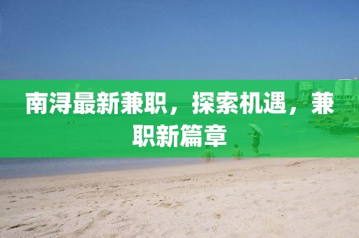 南浔最新兼职，探索机遇，兼职新篇章