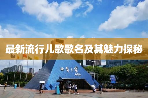 最新流行儿歌歌名及其魅力探秘