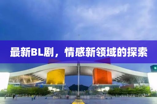 最新BL剧，情感新领域的探索