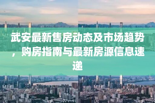 武安最新售房动态及市场趋势，购房指南与最新房源信息速递