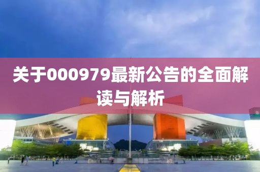 关于000979最新公告的全面解读与解析