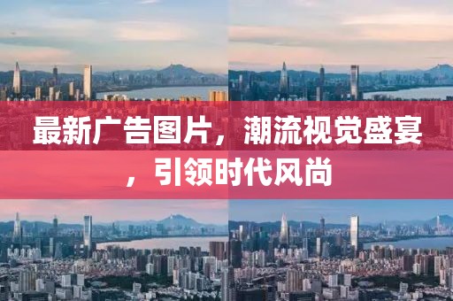 最新广告图片，潮流视觉盛宴，引领时代风尚