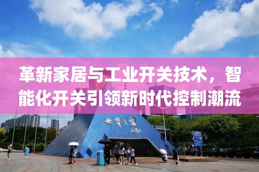 革新家居与工业开关技术，智能化开关引领新时代控制潮流