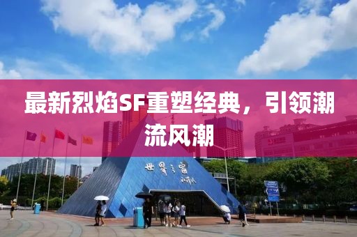 最新烈焰SF重塑经典，引领潮流风潮