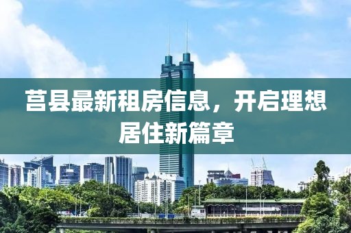 莒县最新租房信息，开启理想居住新篇章