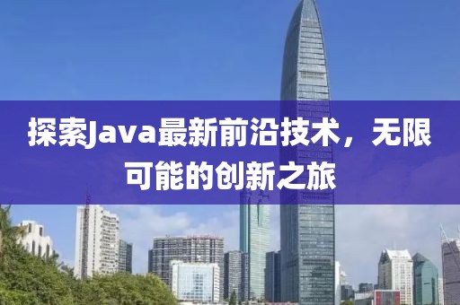 探索Java最新前沿技术，无限可能的创新之旅