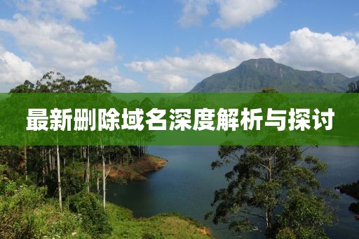 最新删除域名深度解析与探讨
